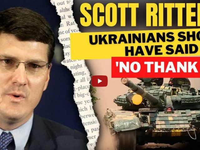 SCOTT RITTER: “Ukrainians Should Have Said ‘NO THANK YOU!’”