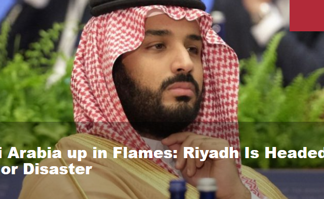 Saudi Arabia up in Flames: Riyadh Is Headed for a Major Disaster