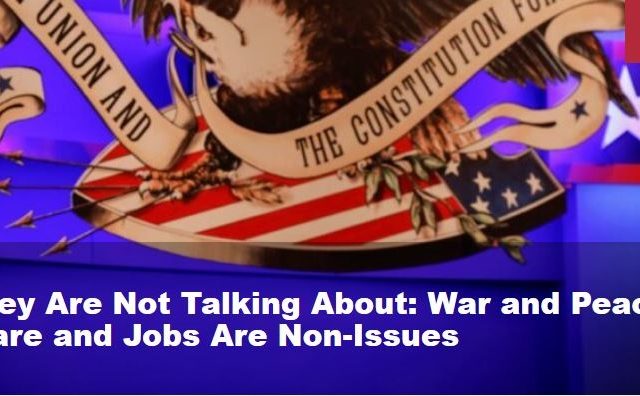 What They Are Not Talking About: War and Peace, Healthcare and Jobs Are Non-Issues