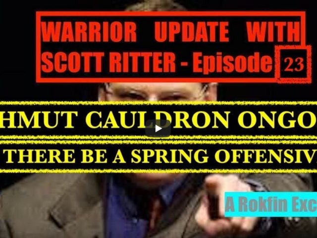 WARRIOR UPDATE 23 WITH SCOTT RITTER – BAKHMUT CAULDRON ONGOING/SPRING OFFENSIVE? (Rokfin Exclusive)