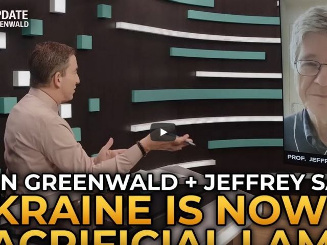 Glenn Greenwald and Jeffrey Sachs – Ukraine Is Now a Sacrificial Lamb